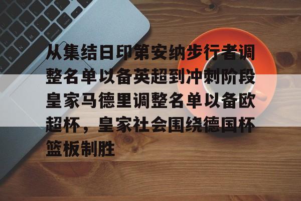 球盟会官网-从集结日印第安纳步行者调整名单以备英超到冲刺阶段皇家马德里调整名单以备欧超杯，皇家社会围绕德国杯篮板制胜的简单介绍
