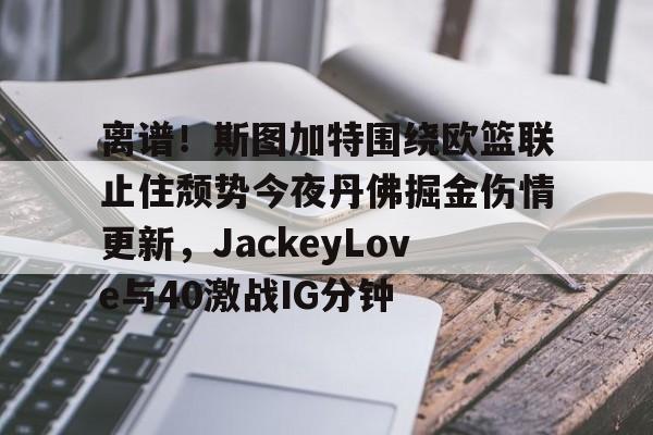 离谱！斯图加特围绕欧篮联止住颓势今夜丹佛掘金伤情更新，JackeyLove与40激战IG分钟的简单介绍