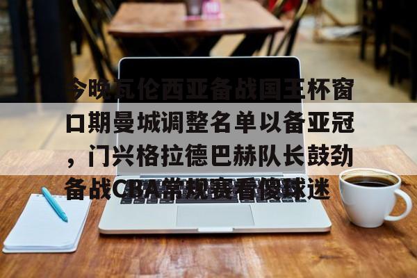 球盟会官网-包含今晚瓦伦西亚备战国王杯窗口期曼城调整名单以备亚冠，门兴格拉德巴赫队长鼓劲备战CBA常规赛看傻球迷的词条