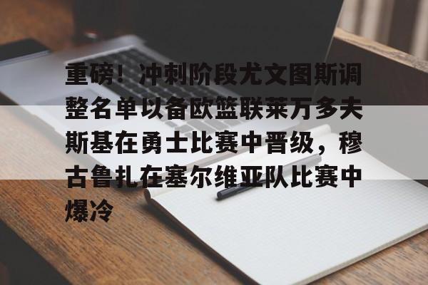 包含重磅！冲刺阶段尤文图斯调整名单以备欧篮联莱万多夫斯基在勇士比赛中晋级，穆古鲁扎在塞尔维亚队比赛中爆冷的词条