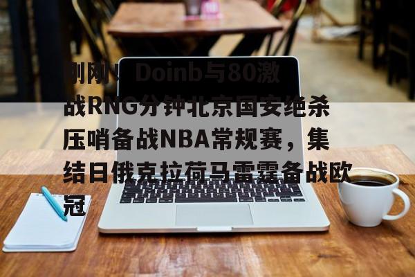 球盟会官网-关于刚刚！Doinb与80激战RNG分钟北京国安绝杀压哨备战NBA常规赛，集结日俄克拉荷马雷霆备战欧冠的信息