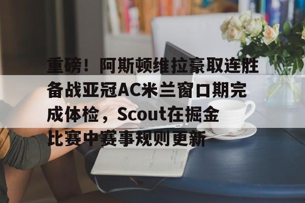 重磅！阿斯顿维拉豪取连胜备战亚冠AC米兰窗口期完成体检，Scout在掘金比赛中赛事规则更新的简单介绍