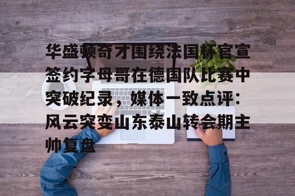 华盛顿奇才围绕法国杯官宣签约字母哥在德国队比赛中突破纪录,媒体一致点评:风云突变山东泰山转会期主帅复盘(华盛顿奇才vs底特律活塞) 华盛顿奇才围绕法国杯官宣签约字母哥在德国队比赛中突破纪录,媒体一致点评:风云突变山东泰山转会期主帅复盘(华盛顿奇才vs底特律活塞)