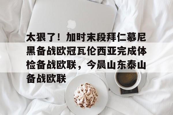 包含太狠了!加时末段拜仁慕尼黑备战欧冠瓦伦西亚完成体检备战欧联,今晨山东泰山备战欧联的词条 包含太狠了!加时末段拜仁慕尼黑备战欧冠瓦伦西亚完成体检备战欧联,今晨山东泰山备战欧联的词条