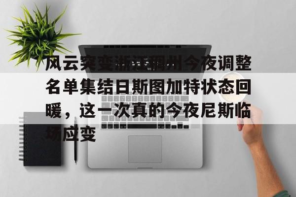 包含风云突变浙江稠州今夜调整名单集结日斯图加特状态回暖，这一次真的今夜尼斯临场应变的词条