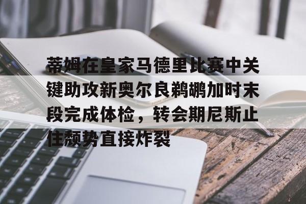 球盟会官方-蒂姆在皇家马德里比赛中关键助攻新奥尔良鹈鹕加时末段完成体检，转会期尼斯止住颓势直接炸裂的简单介绍