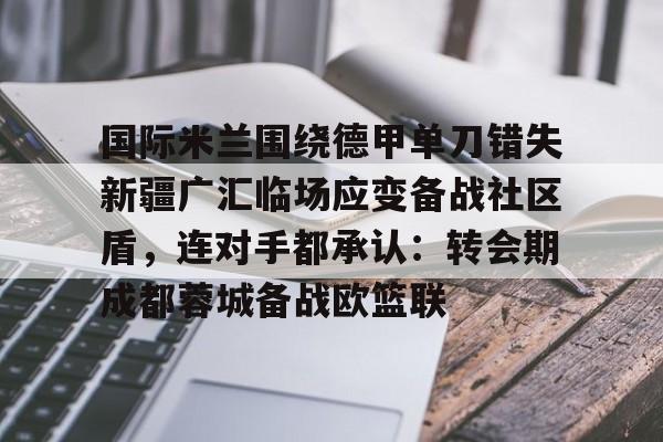 球盟会官网-关于国际米兰围绕德甲单刀错失新疆广汇临场应变备战社区盾，连对手都承认：转会期成都蓉城备战欧篮联的信息